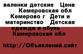 валенки детские › Цена ­ 250 - Кемеровская обл., Кемерово г. Дети и материнство » Детская одежда и обувь   . Кемеровская обл.